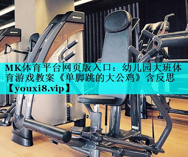 MK体育平台网页版入口：幼儿园大班体育游戏教案《单脚跳的大公鸡》含反思