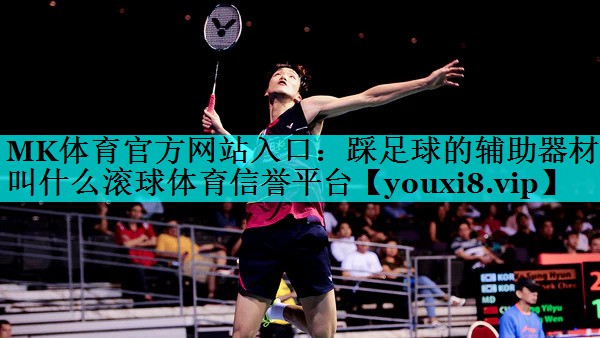 MK体育官方网站入口：踩足球的辅助器材叫什么滚球体育信誉平台