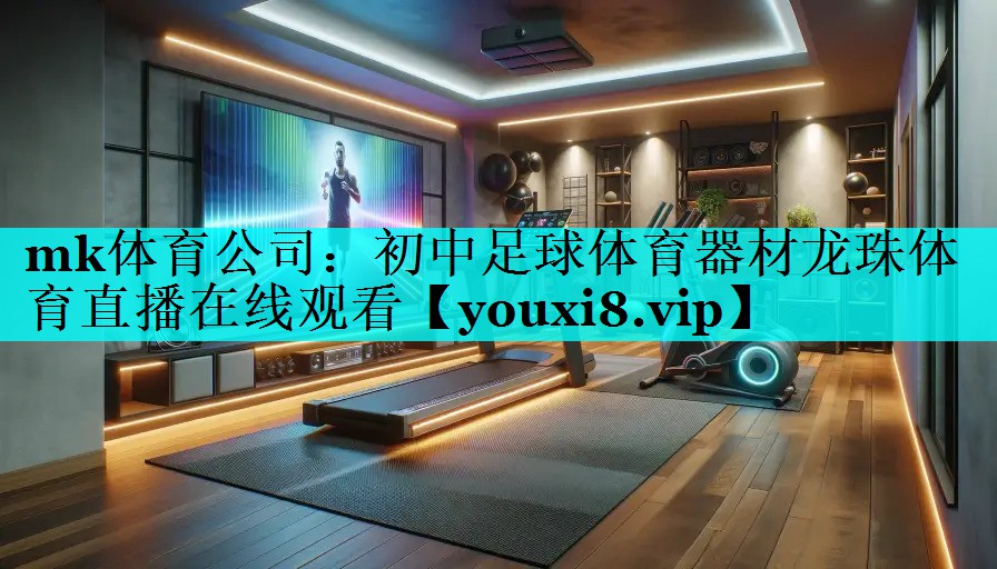 mk体育公司：初中足球体育器材龙珠体育直播在线观看