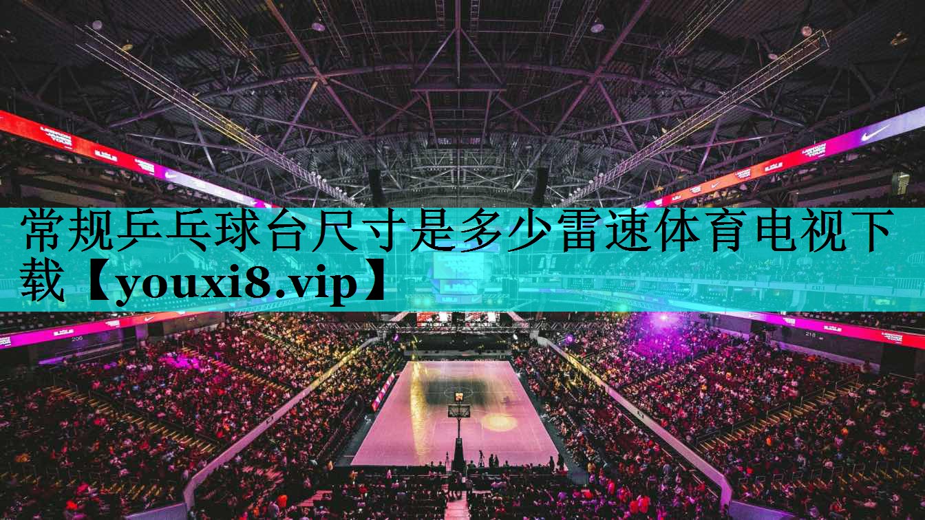常规乒乓球台尺寸是多少雷速体育电视下载