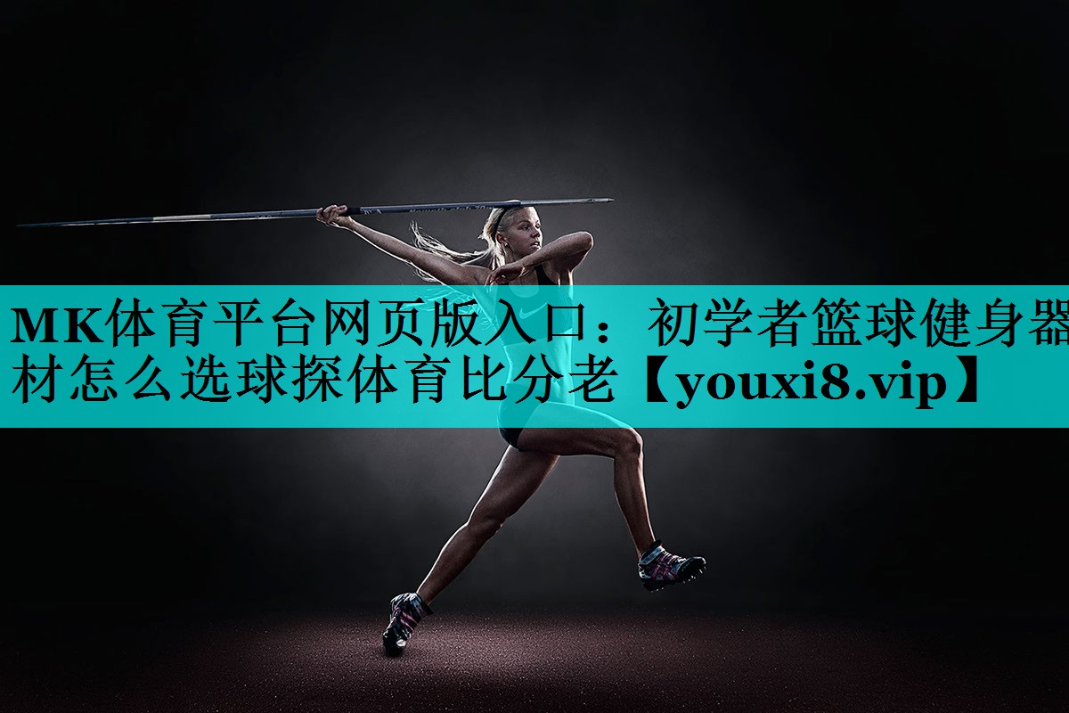 MK体育平台网页版入口：初学者篮球健身器材怎么选球探体育比分老