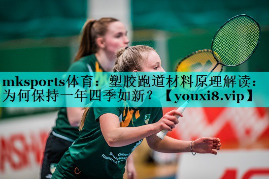 mksports体育：塑胶跑道材料原理解读：为何保持一年四季如新？