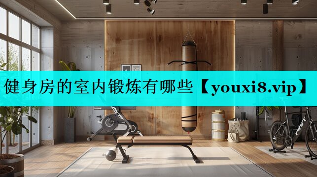 健身房的室内锻炼有哪些 健身房的室内锻炼有哪些