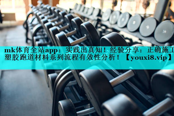 实践出真知!经验分享:正确施工塑胶跑道材料系列流程有效性分析! 实践出真知!经验分享:正确施工塑胶跑道材料系列流程有效性分析!