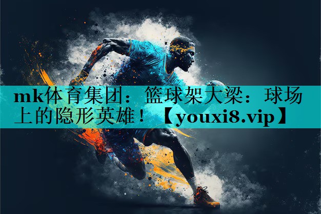 篮球架大梁:球场上的隐形英雄! 篮球架大梁:球场上的隐形英雄!